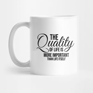 The quality of life is more important than life itself Mug